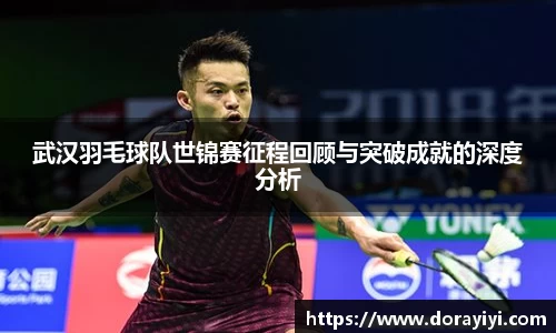 武汉羽毛球队世锦赛征程回顾与突破成就的深度分析