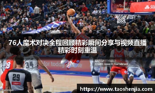 76人魔术对决全程回顾精彩瞬间分享与视频直播精彩时刻重温